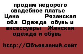 продам недорого свадебное платье › Цена ­ 10 000 - Рязанская обл. Одежда, обувь и аксессуары » Женская одежда и обувь   